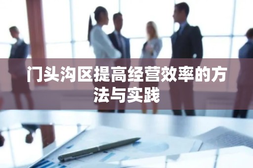 门头沟区提高经营效率的方法与实践