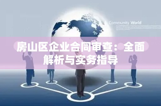 房山区企业合同审查：全面解析与实务指导