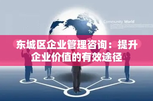 顺义区企业管理咨询：提升企业价值的有效途径