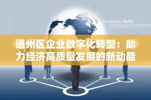 通州区企业数字化转型：助力经济高质量发展的新动能