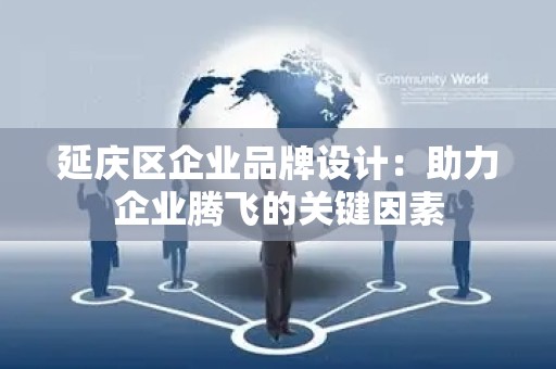 延庆区企业品牌设计：助力企业腾飞的关键因素
