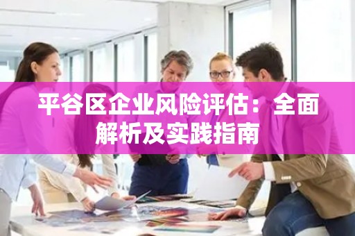 平谷区企业风险评估：全面解析及实践指南