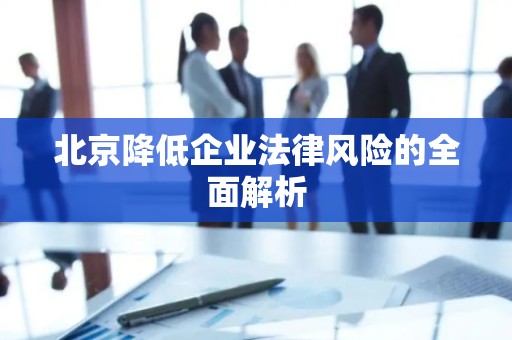 北京降低企业法律风险的全面解析