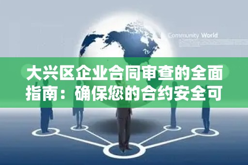 大兴区企业合同审查的全面指南：确保您的合约安全可靠