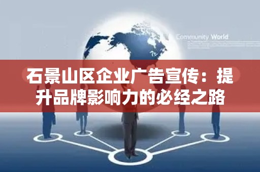 石景山区企业广告宣传：提升品牌影响力的必经之路