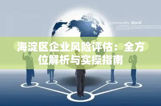 海淀区企业风险评估：全方位解析与实操指南