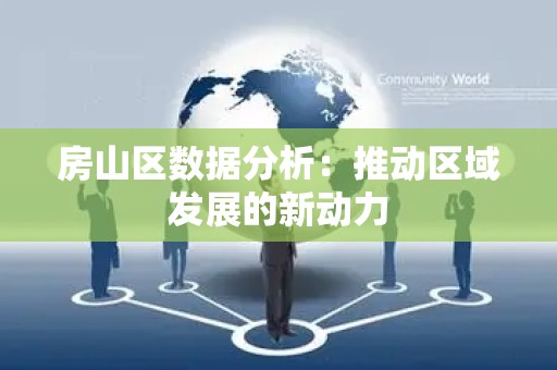房山区数据分析：推动区域发展的新动力