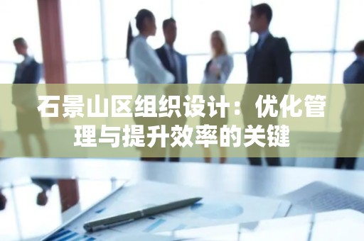 石景山区组织设计：优化管理与提升效率的关键